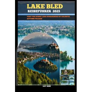 Rose, Lily LAKE BLED REISEFÜHRER 2025: Visit the iconic lake surrounded by colorful autumn foliage (TRAVELER ROUTES GUIDE) Rose, Lily LAKE BLED REISEFÜHRER 2025: Visit the iconic lake surrounded by colorful autumn foliage (TRAVELER ROUTES GUIDE)