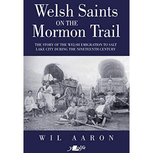 Wil Aaron Welsh Saints on the Mormon Trail The Story of the Nineteenth-Century: The Story of the Nineteenth-Century Welsh Emigrants to Salt Lake City Wil Aaron Welsh Saints on the Mormon Trail The Story of the Nineteenth-Century: The Story of the Nineteenth-Century Welsh Emigrants to Salt Lake City