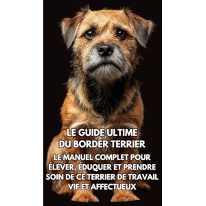 Books, Inkspire Le Guide Ultime du Border Terrier: Le Manuel Complet pour Élever, Éduquer et Prendre Soin de Ce Terrier de Travail Vif et Affectueux Books, Inkspire Le Guide Ultime du Border Terrier: Le Manuel Complet pour Élever, Éduquer et Prendre Soin de Ce Terrier de Travail Vif et Affectueux
