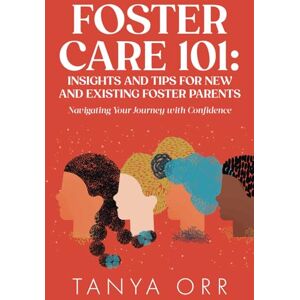 Orr, Tanya Foster Care 101: Insights and Tips for New and Existing Foster Parents: Navigating Your Journey with Confidence Orr, Tanya Foster Care 101: Insights and Tips for New and Existing Foster Parents: Navigating Your Journey with Confidence