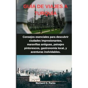 Parks, Richard D. GUÍA DE VIAJES A TURQUÍA: Consejos esenciales para descubrir ciudades impresionantes, maravillas antiguas, paisajes pintorescos, gastronomía local, y aventuras inolvidables. Parks, Richard D. GUÍA DE VIAJES A TURQUÍA: Consejos esenciales para descubrir ciudades impresionantes, maravillas antiguas, paisajes pintorescos, gastronomía local, y aventuras inolvidables.