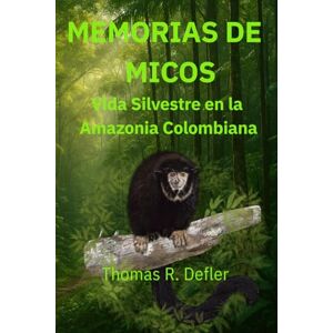 Defler, Thomas Richard Memorias de Micos: Una Vida Salvaje en la Amazonia Colombiana Defler, Thomas Richard Memorias de Micos: Una Vida Salvaje en la Amazonia Colombiana