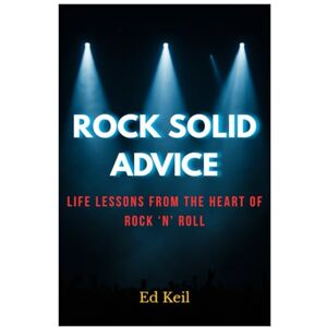 Keil, Ed Rock Solid Advice: Life Lessons from the Heart of Rock ’N’ Roll Keil, Ed Rock Solid Advice: Life Lessons from the Heart of Rock ’N’ Roll