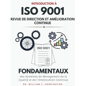 F. Harrington, Dr. William Introduction à l'ISO 9001 : Revue de Direction et Amélioration Continue: Fondamentaux des Systèmes de Management de la Qualité et de l’Amélioration Continue (ISO 9001 BOOKS) F. Harrington, Dr. William Introduction à l'ISO 9001 : Revue de Direction et Amélioration Continue: Fondamentaux des Systèmes de Management de la Qualité et de l’Amélioration Continue (ISO 9001 BOOKS)