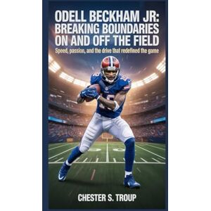 S. Troup, Chester Odell Beckham Jr.: Breaking Boundaries on and Off the Field: Speed, Passion, and the Drive That Redefined the Game S. Troup, Chester Odell Beckham Jr.: Breaking Boundaries on and Off the Field: Speed, Passion, and the Drive That Redefined the Game