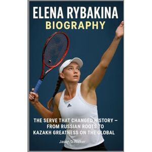 D.Walker, Jason ELENA RYBAKINA-BIOGRAPHY: THE SERVE THAT CHANGED HISTORY-FROM RUSSIAN ROOTS TO KAZAKH GREATNESS ON THE GLOBAL D.Walker, Jason ELENA RYBAKINA-BIOGRAPHY: THE SERVE THAT CHANGED HISTORY-FROM RUSSIAN ROOTS TO KAZAKH GREATNESS ON THE GLOBAL