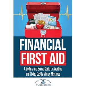 Publishing, Dollars and Sense Financial First Aid: A Dollars and Sense Guide to Avoiding and Fixing Costly Money Mistakes Publishing, Dollars and Sense Financial First Aid: A Dollars and Sense Guide to Avoiding and Fixing Costly Money Mistakes