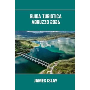 Islay, James Guida turistica Abruzzo 2026: Il cuore selvaggio dell'Italia: bellezze costiere, sentieri alpini, città antiche e viaggi gastronomici semplificati Islay, James Guida turistica Abruzzo 2026: Il cuore selvaggio dell'Italia: bellezze costiere, sentieri alpini, città antiche e viaggi gastronomici semplificati