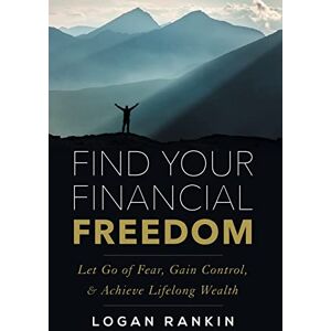 Rankin, Logan Find Your Financial Freedom: Let Go of Fear, Gain Control, & Achieve Lifelong Wealth Rankin, Logan Find Your Financial Freedom: Let Go of Fear, Gain Control, & Achieve Lifelong Wealth