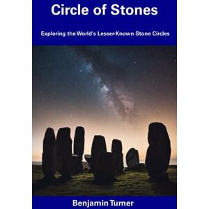 Turner, Benjamin Circle of Stones: Exploring the World's Lesser-Known Stone Circles Turner, Benjamin Circle of Stones: Exploring the World's Lesser-Known Stone Circles