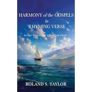 Taylor Harmony of the Gospels in Rhyming Verse: An Epic Poem On the Life of Jesus Christ Taylor Harmony of the Gospels in Rhyming Verse: An Epic Poem On the Life of Jesus Christ