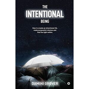 DAMINI GROVER THE INTENTIONAL BEING: How to create an intentional life, make purposeful choices and find the light within. DAMINI GROVER THE INTENTIONAL BEING: How to create an intentional life, make purposeful choices and find the light within.