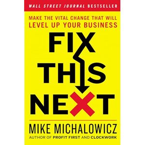 Michalowicz, Mike Fix This Next: Make the Vital Change That Will Level Up Your Business (Entrepreneurship Simplified) Michalowicz, Mike Fix This Next: Make the Vital Change That Will Level Up Your Business (Entrepreneurship Simplified)