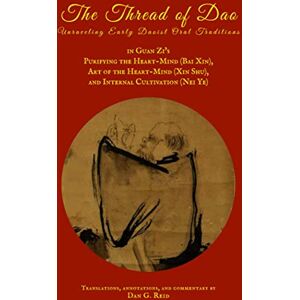 Reid, Dan G. The Thread of Dao: Unraveling early Daoist oral traditions in Guan Zi's Purifying the Heart-Mind (Bai Xin), Art of the Heart-Mind (Xin Shu), and Internal Cultivation (Nei Ye) Reid, Dan G. The Thread of Dao: Unraveling early Daoist oral traditions in Guan Zi's Purifying the Heart-Mind (Bai Xin), Art of the Heart-Mind (Xin Shu), and Internal Cultivation (Nei Ye)