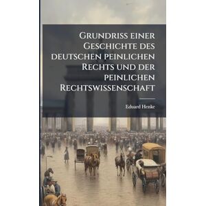 Henke, Eduard Grundriß einer Geschichte des deutschen peinlichen Rechts und der peinlichen Rechtswissenschaft Henke, Eduard Grundriß einer Geschichte des deutschen peinlichen Rechts und der peinlichen Rechtswissenschaft