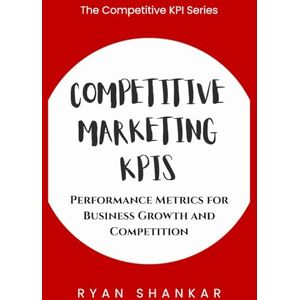 Shankar, Ryan Competitive Marketing KPIs: Performance Metrics for Business Growth and Competition (Competitive Business KPIs) Shankar, Ryan Competitive Marketing KPIs: Performance Metrics for Business Growth and Competition (Competitive Business KPIs)