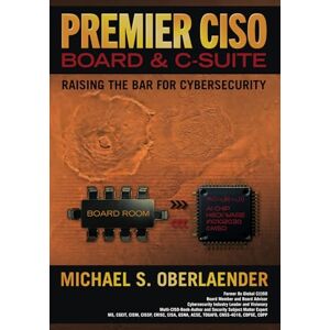 Oberlaender, Michael S. PREMIER CISO BOARD & C-SUITE: RAISING THE BAR FOR CYBERSECURITY (CISO SERIES) Oberlaender, Michael S. PREMIER CISO BOARD & C-SUITE: RAISING THE BAR FOR CYBERSECURITY (CISO SERIES)
