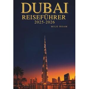 Roam, Milo DUBAI REISEFÜHRER 2025-2026: Eine Reise durch die glamouröse Stadt des Goldes Roam, Milo DUBAI REISEFÜHRER 2025-2026: Eine Reise durch die glamouröse Stadt des Goldes