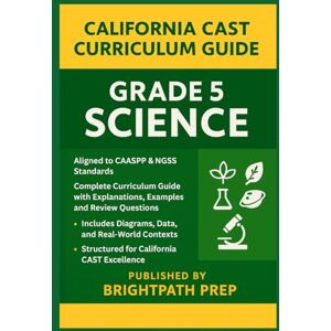 Prep, BrightPath California Grade 5 Science: Complete Curriculum Guide with Explanations, Examples, and Review Questions: Aligned to CAASPP & NGSS Standards ... (SBAC) ... (SBAC) & California Science Test (CAST)) Prep, BrightPath California Grade 5 Science: Complete Curriculum Guide with Explanations, Examples, and Review Questions: Aligned to CAASPP & NGSS Standards ... (SBAC) ... (SBAC) & California Science Test (CAST))