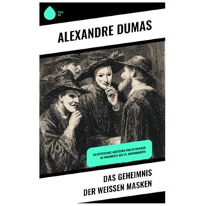 Dumas, Alexandre Das Geheimnis der weißen Masken: Ein mystisches Abenteuer voller Intrigen im Frankreich des 19. Jahrhunderts Dumas, Alexandre Das Geheimnis der weißen Masken: Ein mystisches Abenteuer voller Intrigen im Frankreich des 19. Jahrhunderts