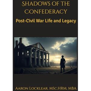 Locklear, Aaron Shadows of the Confederacy: Post-Civil War Life and Legacy Locklear, Aaron Shadows of the Confederacy: Post-Civil War Life and Legacy