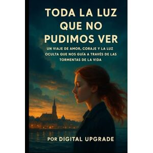 Upgrade, Digital Toda la Luz que no pudimos ver: UN viaje de amor, coraje y la Luz oculta que nos guía a través de las tormentas de la vida. Upgrade, Digital Toda la Luz que no pudimos ver: UN viaje de amor, coraje y la Luz oculta que nos guía a través de las tormentas de la vida.