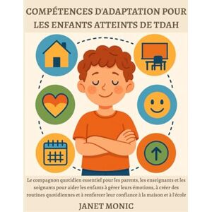Monic, Janet COMPÉTENCES D'ADAPTATION POUR LES ENFANTS ATTEINTS DE TDAH: Le compagnon quotidien essentiel pour les parents, les enseignants et les soignants pour aider les enfants à gérer leurs émotions, à créer d Monic, Janet COMPÉTENCES D'ADAPTATION POUR LES ENFANTS ATTEINTS DE TDAH: Le compagnon quotidien essentiel pour les parents, les enseignants et les soignants pour aider les enfants à gérer leurs émotions, à créer d