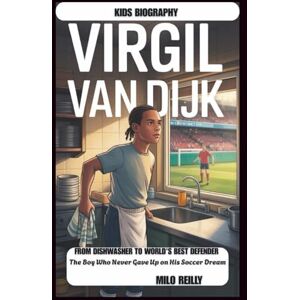 Reilly, Milo VIRGIL VAN DIJK: From Dishwasher to World's Best Defender: The Boy Who Never Gave Up on His Soccer Dream Reilly, Milo VIRGIL VAN DIJK: From Dishwasher to World's Best Defender: The Boy Who Never Gave Up on His Soccer Dream