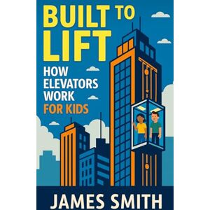Smith, James Built to Lift: How Elevators Work For Kids (How Things Work For Kids) Smith, James Built to Lift: How Elevators Work For Kids (How Things Work For Kids)