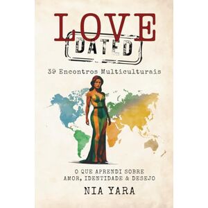 Yara, Nia LOVE DATED: 39 Encontros Multiculturais: O que aprendi sobre amor, identidade & desejo Yara, Nia LOVE DATED: 39 Encontros Multiculturais: O que aprendi sobre amor, identidade & desejo