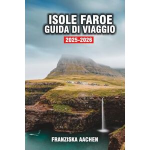 AACHEN, FRANZISKA ISOLE FAROE GUIDA DI VIAGGIO: Un viaggio visivo attraverso sentieri di pecore, scogliere maestose e cascate senza tempo AACHEN, FRANZISKA ISOLE FAROE GUIDA DI VIAGGIO: Un viaggio visivo attraverso sentieri di pecore, scogliere maestose e cascate senza tempo