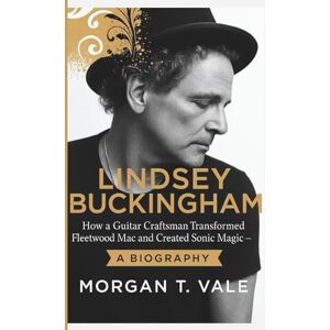 T. Vale, Morgan LINDSEY BUCKINGHAM: How a Guitar Craftsman Transformed Fleetwood Mac and Created Sonic Magic – A BIOGRAPHY T. Vale, Morgan LINDSEY BUCKINGHAM: How a Guitar Craftsman Transformed Fleetwood Mac and Created Sonic Magic – A BIOGRAPHY