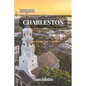 Solstice, Lena Explore Charleston: A Clear Guide for Travelers Solstice, Lena Explore Charleston: A Clear Guide for Travelers