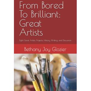 Glozier, Bethany Joy From Bored To Brilliant: Great Artists Addition: Eight Great Artists: Projects, History, Writing, and Discussion Glozier, Bethany Joy From Bored To Brilliant: Great Artists Addition: Eight Great Artists: Projects, History, Writing, and Discussion