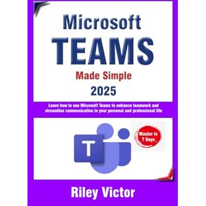 Victor, Riley Microsoft Teams Made Simple: A Beginner's Guide to Effective Collaboration and Communication: Learn Microsoft Teams: Enhance teamwork, streamline communication in your personal and professional life Victor, Riley Microsoft Teams Made Simple: A Beginner's Guide to Effective Collaboration and Communication: Learn Microsoft Teams: Enhance teamwork, streamline communication in your personal and professional life