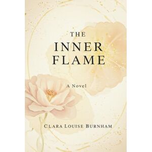 CLARA LOUISE BURNHAM The Inner Flame: A Novel CLARA LOUISE BURNHAM The Inner Flame: A Novel