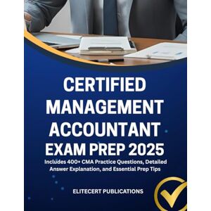 PUBLICATIONS, ELITECERT CERTIFIED MANAGEMENT ACCOUNTANT EXAM PREP 2025: Includes 400+ CMA Practice Questions, Detailed Answer Explanation, and Essential Prep Tips PUBLICATIONS, ELITECERT CERTIFIED MANAGEMENT ACCOUNTANT EXAM PREP 2025: Includes 400+ CMA Practice Questions, Detailed Answer Explanation, and Essential Prep Tips
