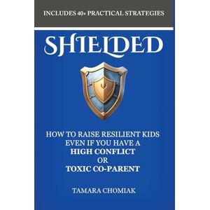 Chomiak, Tamara SHIELDED: How One Protective Parent Can Stop Manipulation, Prevent Parental Alienation, & Raise a Resilient, Shielded Child Chomiak, Tamara SHIELDED: How One Protective Parent Can Stop Manipulation, Prevent Parental Alienation, & Raise a Resilient, Shielded Child