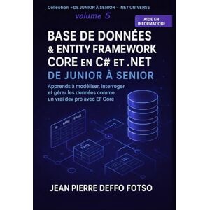 Deffo Fotso, Jean Pierre Base de Données et Entity Framework Core en C# et .NET – De Junior à Senior: Apprends à modéliser, interroger et gérer les données comme un vrai dev pro avec EF Core Deffo Fotso, Jean Pierre Base de Données et Entity Framework Core en C# et .NET – De Junior à Senior: Apprends à modéliser, interroger et gérer les données comme un vrai dev pro avec EF Core