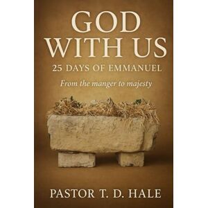 Hale, PASTOR T. D. GOD WITH US: 25 DAYS OF EMMANUEL From the manger to majesty Hale, PASTOR T. D. GOD WITH US: 25 DAYS OF EMMANUEL From the manger to majesty
