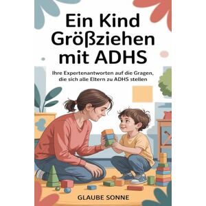 Sonne, Glaube Ein Kind großziehen Mit ADHS: Ihre Expertenantworten auf die Fragen, die sich alle Eltern zu ADHS stellen Sonne, Glaube Ein Kind großziehen Mit ADHS: Ihre Expertenantworten auf die Fragen, die sich alle Eltern zu ADHS stellen