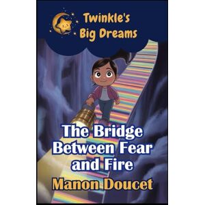Doucet, Manon The Bridge Between Fear and Fire (Twinkle's Big Dreams) Doucet, Manon The Bridge Between Fear and Fire (Twinkle's Big Dreams)