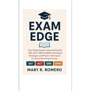 Romero, Mary R Exam Edge: Your Study Guide to Dominating SAT, ACT, GRE, and GMAT with Expert Strategies, and Proven Techniques for Score Boosting Success Romero, Mary R Exam Edge: Your Study Guide to Dominating SAT, ACT, GRE, and GMAT with Expert Strategies, and Proven Techniques for Score Boosting Success