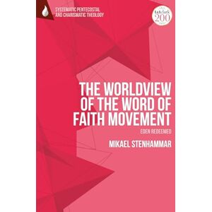Stenhammar, Mikael Worldview of the Word of Faith Movement: Eden Redeemed, The (T&T Clark Systematic Pentecostal and Charismatic Theology) Stenhammar, Mikael Worldview of the Word of Faith Movement: Eden Redeemed, The (T&T Clark Systematic Pentecostal and Charismatic Theology)