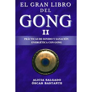 Óscar Bastante, Alicia Salgado El Gran Libro del Gong II: Prácticas de sonido y sanación energética con el Gong Óscar Bastante, Alicia Salgado El Gran Libro del Gong II: Prácticas de sonido y sanación energética con el Gong