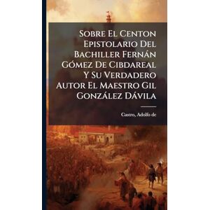 Sobre El Centon Epistolario Del Bachiller Fernàn GÃ3mez De Cibdareal Y Su Verdadero Autor El Maestro Gil Gonzàlez Dàvila Sobre El Centon Epistolario Del Bachiller Fernàn GÃ3mez De Cibdareal Y Su Verdadero Autor El Maestro Gil Gonzàlez Dàvila