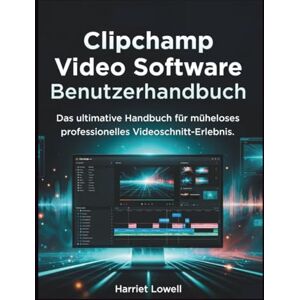 Lowell, Harriet Clipchamp Video Software Benutzerhandbuch: Das ultimative Handbuch für müheloses professionelles Videoschnitt-Erlebnis (Video Editing Essentials) Lowell, Harriet Clipchamp Video Software Benutzerhandbuch: Das ultimative Handbuch für müheloses professionelles Videoschnitt-Erlebnis (Video Editing Essentials)
