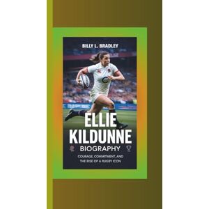 L. Bradley, Billy ELLIE KILDUNNE BIOGRAPHY: Courage, Commitment, and the Rise of a Rugby Icon L. Bradley, Billy ELLIE KILDUNNE BIOGRAPHY: Courage, Commitment, and the Rise of a Rugby Icon
