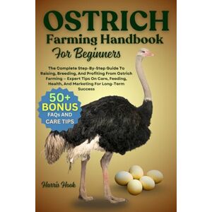 HOOK, HARRIS OSTRICH FARMING HANDBOOK FOR BEGINNERS: The Complete Step-By-Step Guide To Raising, Breeding, And Profiting From Ostrich Farming — Expert Tips On ... Health, And Marketing For Long-Term Success HOOK, HARRIS OSTRICH FARMING HANDBOOK FOR BEGINNERS: The Complete Step-By-Step Guide To Raising, Breeding, And Profiting From Ostrich Farming — Expert Tips On ... Health, And Marketing For Long-Term Success