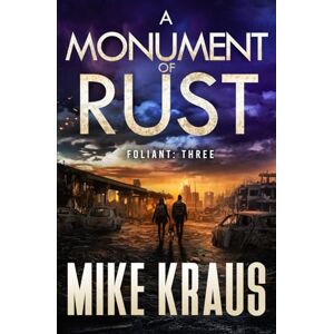 Kraus, Mike A Monument of Rust FOLIANT THREE: (A Post-Apocalyptic Thriller): 3 Kraus, Mike A Monument of Rust FOLIANT THREE: (A Post-Apocalyptic Thriller): 3